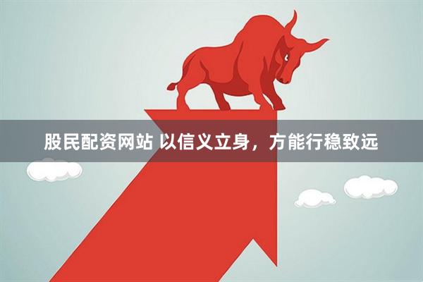 股民配资网站 以信义立身，方能行稳致远