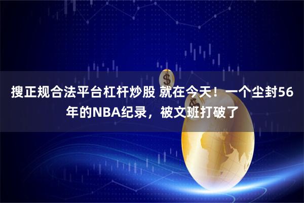 搜正规合法平台杠杆炒股 就在今天！一个尘封56年的NBA纪录，被文班打破了