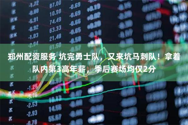 郑州配资服务 坑完勇士队，又来坑马刺队！拿着队内第3高年薪，季后赛场均仅2分